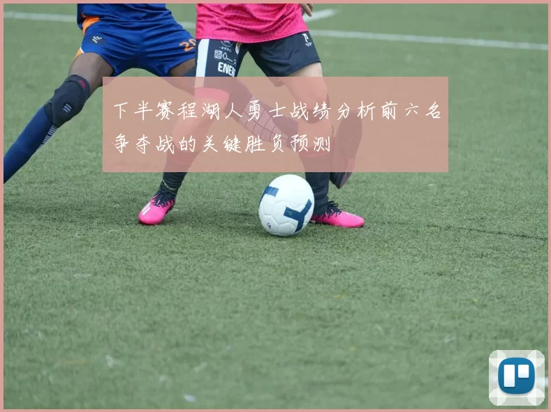 下半赛程湖人勇士战绩分析前六名争夺战的关键胜负预测