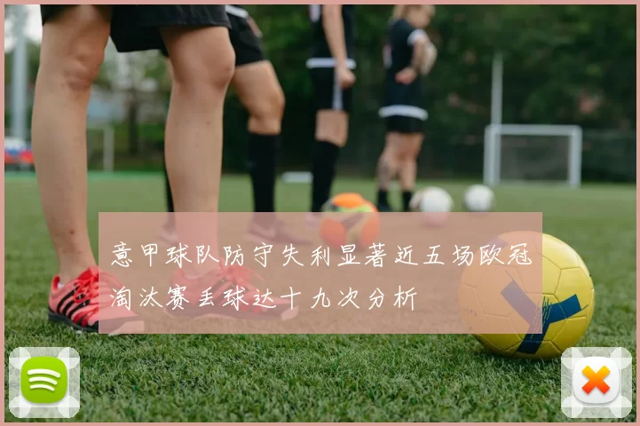 意甲球队防守失利显著近五场欧冠淘汰赛丢球达十九次分析