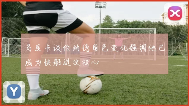 乌度卡谈伦纳德角色变化强调他已成为快船进攻核心