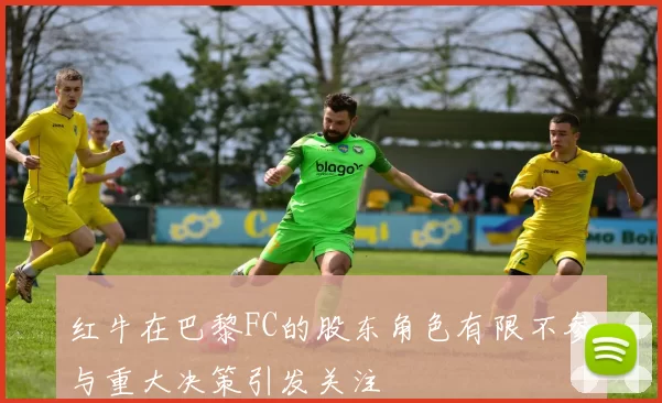 红牛在巴黎FC的股东角色有限不参与重大决策引发关注