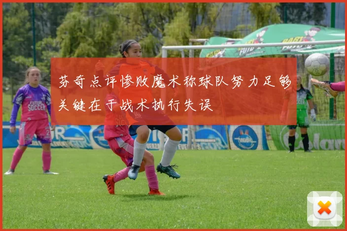 芬奇点评惨败魔术称球队努力足够关键在于战术执行失误