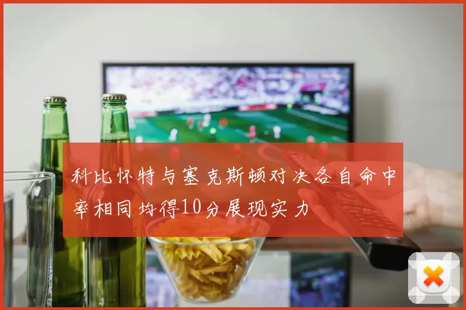 科比怀特与塞克斯顿对决各自命中率相同均得10分展现实力