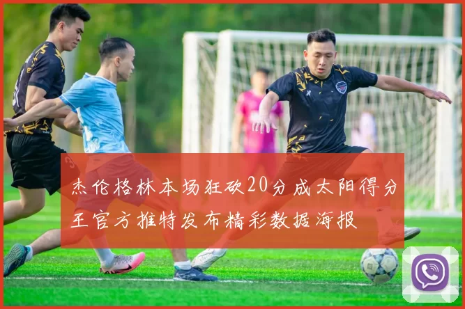 杰伦格林本场狂砍20分成太阳得分王官方推特发布精彩数据海报