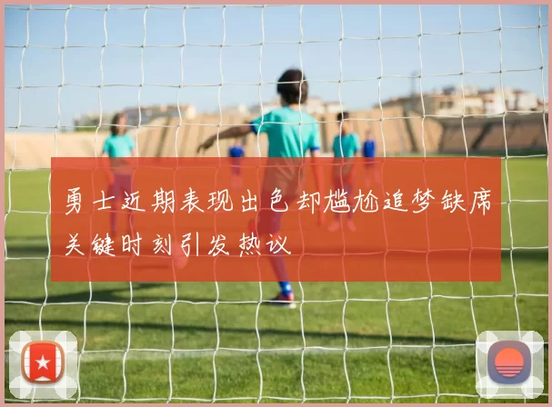 勇士近期表现出色却尴尬追梦缺席关键时刻引发热议