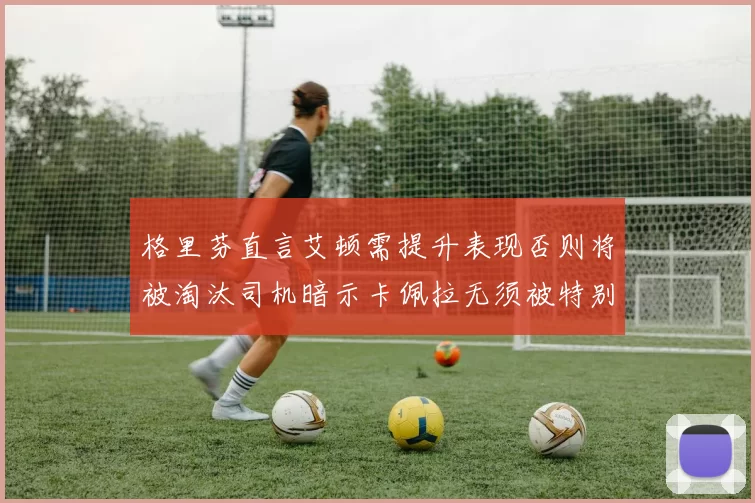 格里芬直言艾顿需提升表现否则将被淘汰司机暗示卡佩拉无须被特别提及